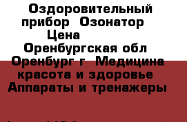 Оздоровительный прибор “Озонатор“ › Цена ­ 15 000 - Оренбургская обл., Оренбург г. Медицина, красота и здоровье » Аппараты и тренажеры   